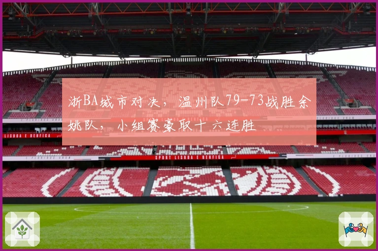 浙BA城市对决，温州队79-73战胜余姚队，小组赛豪取十六连胜