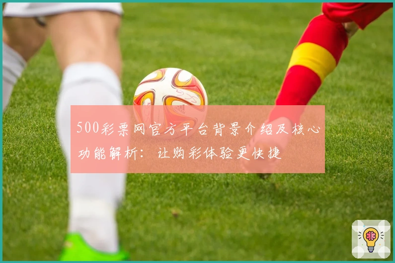 500彩票网官方平台背景介绍及核心功能解析：让购彩体验更快捷