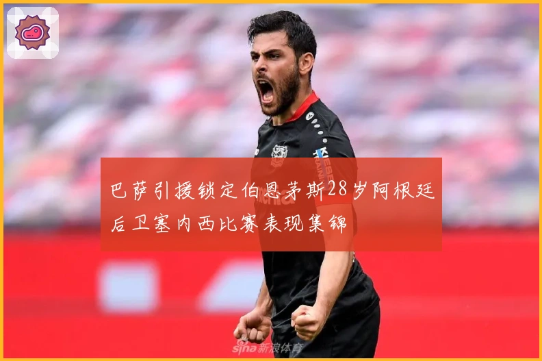 巴萨引援锁定伯恩茅斯28岁阿根廷后卫塞内西比赛表现集锦