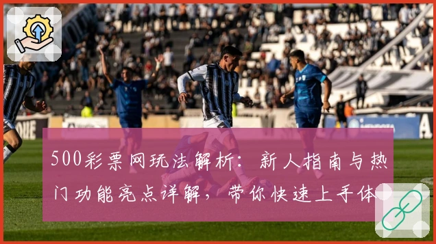 500彩票网玩法解析：新人指南与热门功能亮点详解，带你快速上手体验