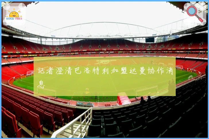 记者澄清巴洛特利加盟达曼协作消息
