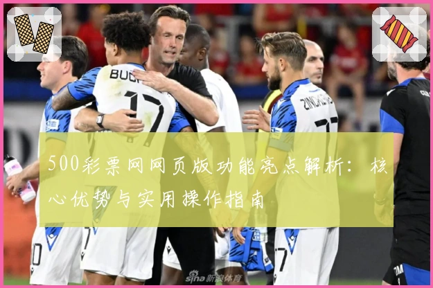 500彩票网网页版功能亮点解析：核心优势与实用操作指南