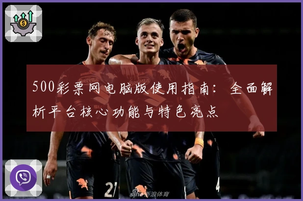 500彩票网电脑版使用指南：全面解析平台核心功能与特色亮点