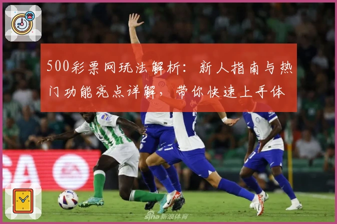 500彩票网玩法解析：新人指南与热门功能亮点详解，带你快速上手体验