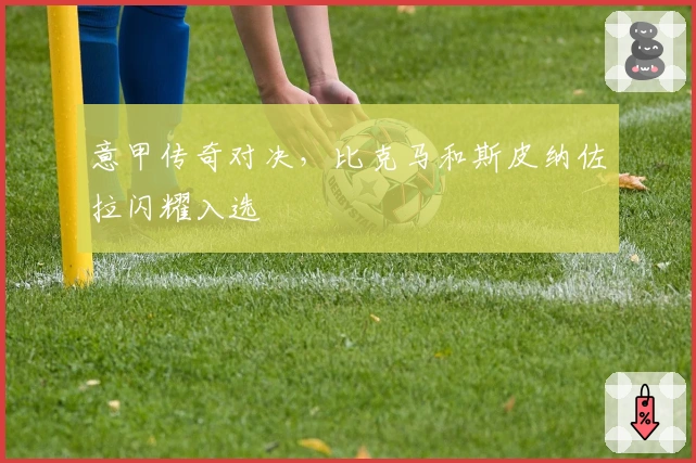 意甲传奇对决，比克马和斯皮纳佐拉闪耀入选