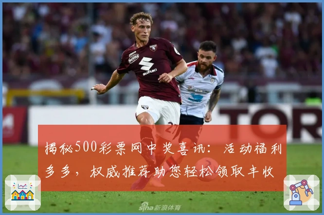 揭秘500彩票网中奖喜讯：活动福利多多，权威推荐助您轻松领取丰收之喜