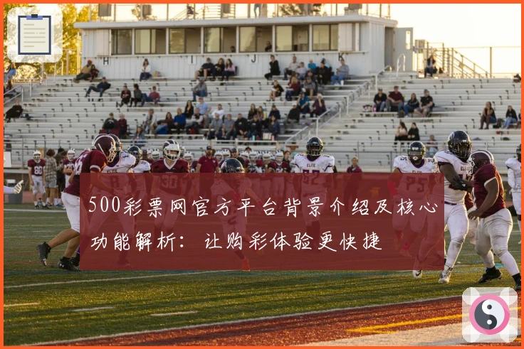 500彩票网官方平台背景介绍及核心功能解析：让购彩体验更快捷