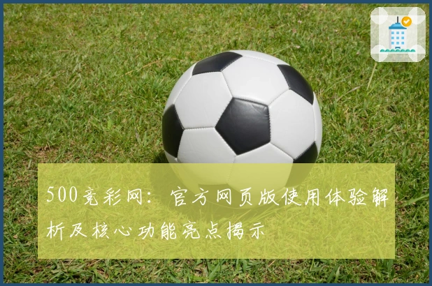 500竞彩网：官方网页版使用体验解析及核心功能亮点揭示