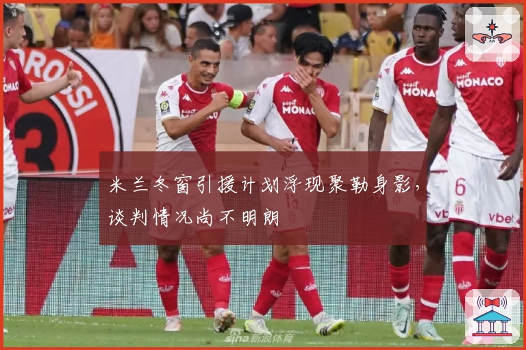 米兰冬窗引援计划浮现聚勒身影，谈判情况尚不明朗