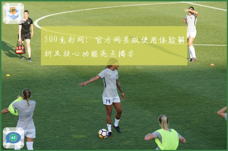 500竞彩网：官方网页版使用体验解析及核心功能亮点揭示