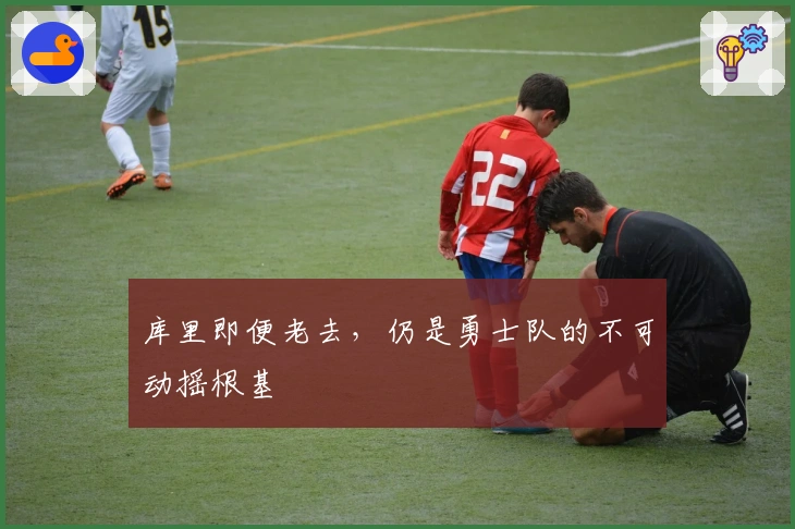 库里即便老去，仍是勇士队的不可动摇根基