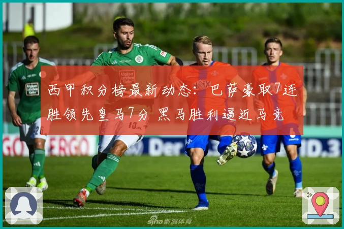 西甲积分榜最新动态：巴萨豪取7连胜领先皇马7分 黑马胜利逼近马竞