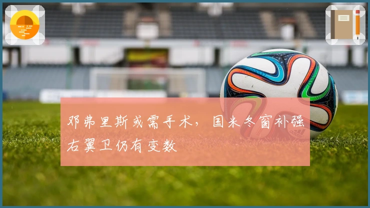 邓弗里斯或需手术，国米冬窗补强右翼卫仍有变数