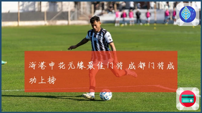 海港申花无缘最佳门将 成都门将成功上榜