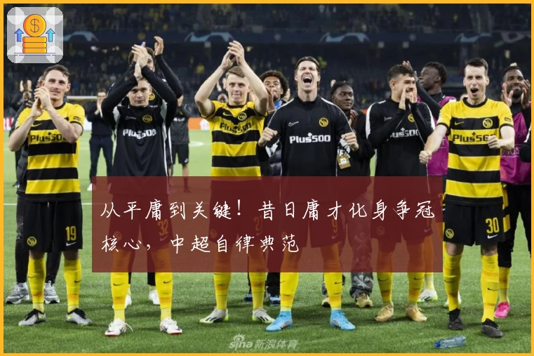 从平庸到关键！昔日庸才化身争冠核心，中超自律典范