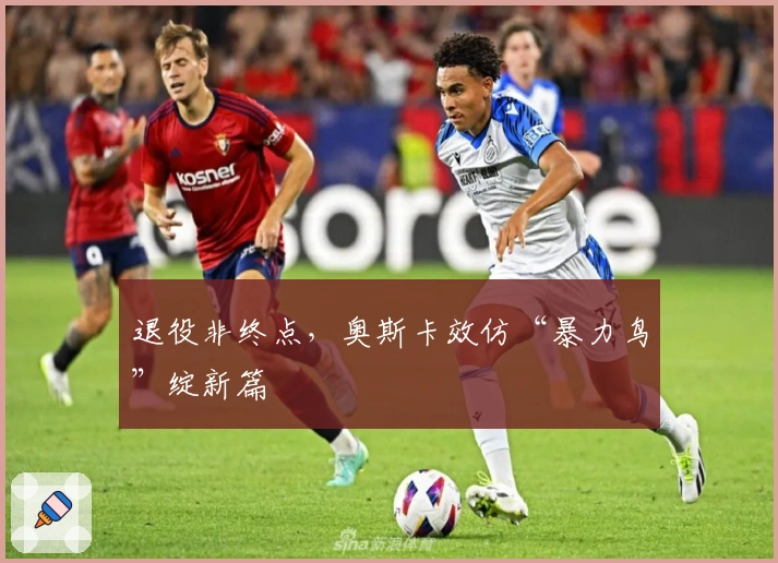 退役非终点，奥斯卡效仿“暴力鸟”绽新篇