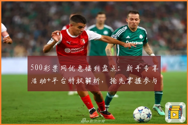 500彩票网优惠福利盘点：新手专享活动+平台特权解析，抢先掌握参与技巧
