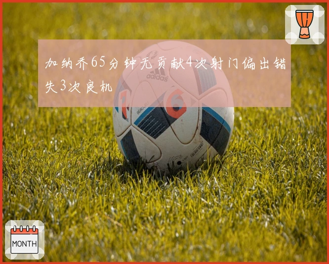 加纳乔65分钟无贡献4次射门偏出错失3次良机