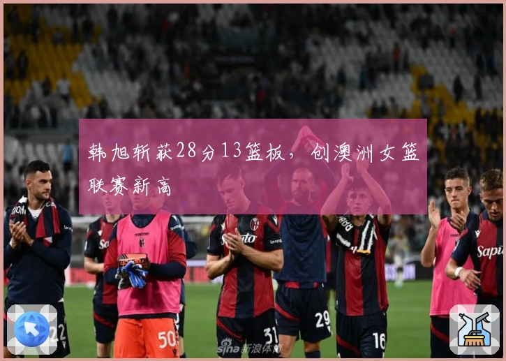 韩旭斩获28分13篮板，创澳洲女篮联赛新高