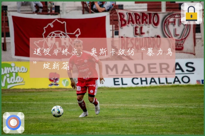 退役非终点，奥斯卡效仿“暴力鸟”绽新篇